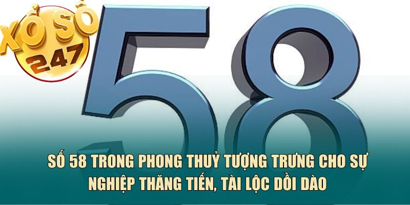 Số 58 trong phong thuỷ tượng trưng cho sự nghiệp thăng tiến, tài lộc dồi dào