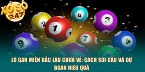 Lô gan miền Bắc lâu chưa về: Cách soi cầu và dự đoán hiệu quả