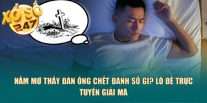 Nằm mơ thấy đàn ông chết đánh số gì? Xoso247 giải mã