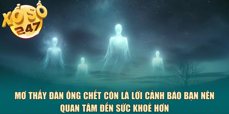 Mơ thấy đàn ông chết còn là lời cảnh báo bạn nên quan tâm đến sức khoẻ hơn